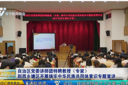 南宁市融媒体中心：自治区党委讲师团特聘教授（专家）到西乡塘区开展铸牢中华民族共同体意识专题宣讲