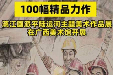 当代广西：9月13日，运河丹青八桂华章——漓江画派平陆运河主题美术作品展在广西美术馆开展